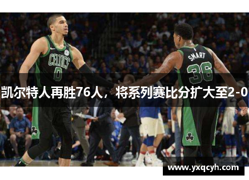 凯尔特人再胜76人，将系列赛比分扩大至2-0